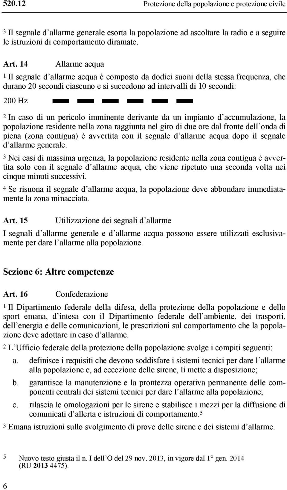 pericolo imminente derivante da un impianto d accumulazione, la popolazione residente nella zona raggiunta nel giro di due ore dal fronte dell onda di piena (zona contigua) è avvertita con il segnale