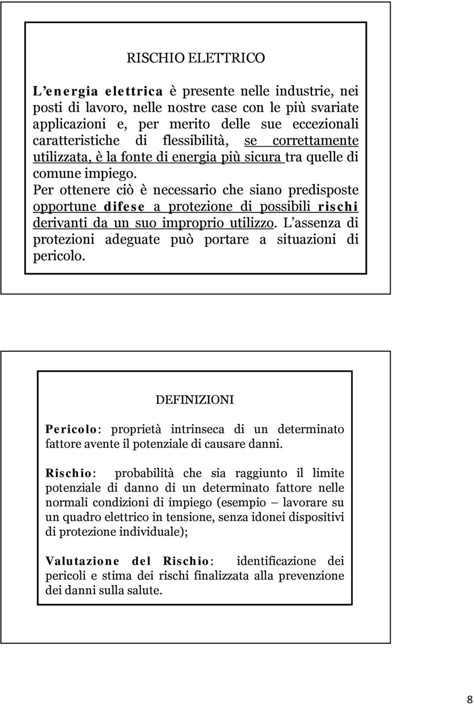 Per ottenere ciò è necessario che siano predisposte opportune difese a protezione di possibili rischi derivanti da un suo improprio utilizzo.