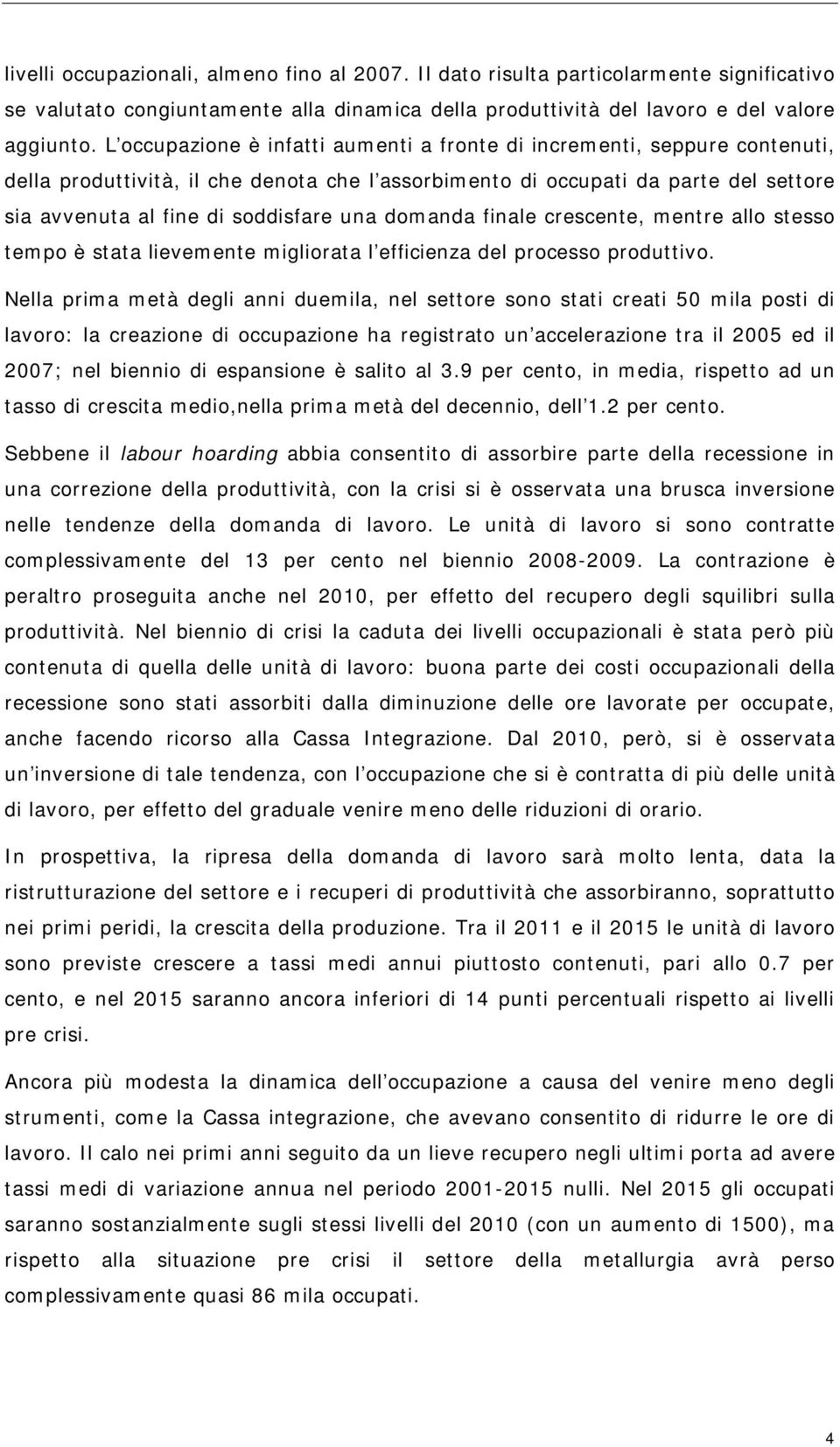 domanda finale crescente, mentre allo stesso tempo è stata lievemente migliorata l efficienza del processo produttivo.