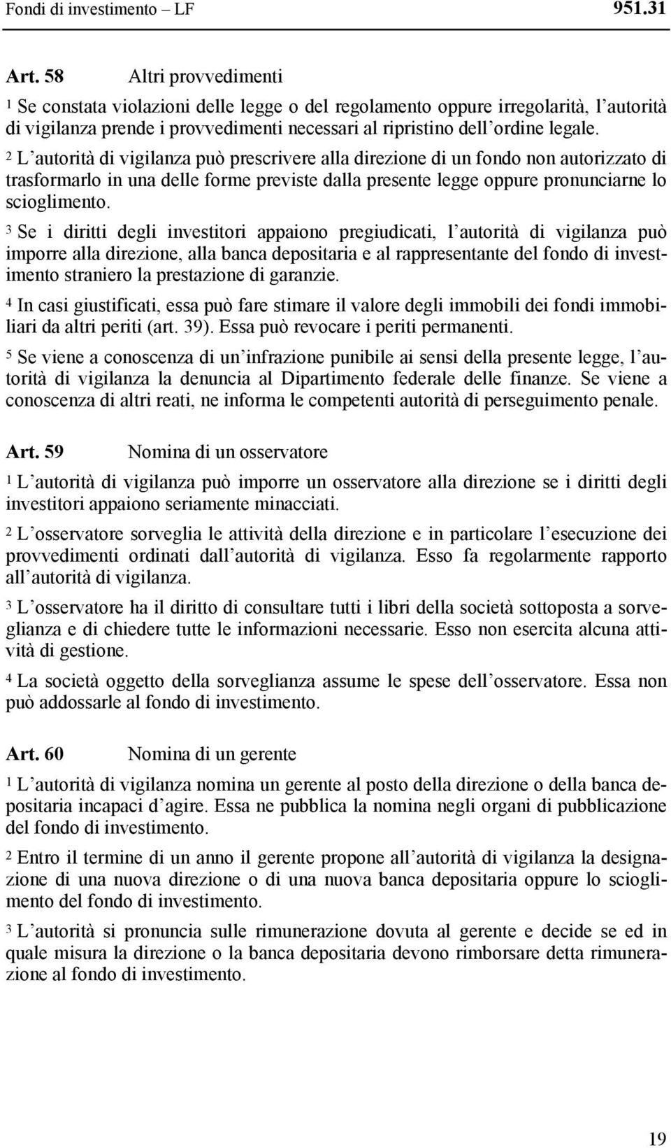 2 L autorità di vigilanza può prescrivere alla direzione di un fondo non autorizzato di trasformarlo in una delle forme previste dalla presente legge oppure pronunciarne lo scioglimento.