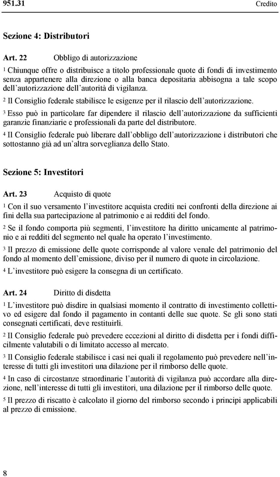 dell autorizzazione dell autorità di vigilanza. 2 Il Consiglio federale stabilisce le esigenze per il rilascio dell autorizzazione.