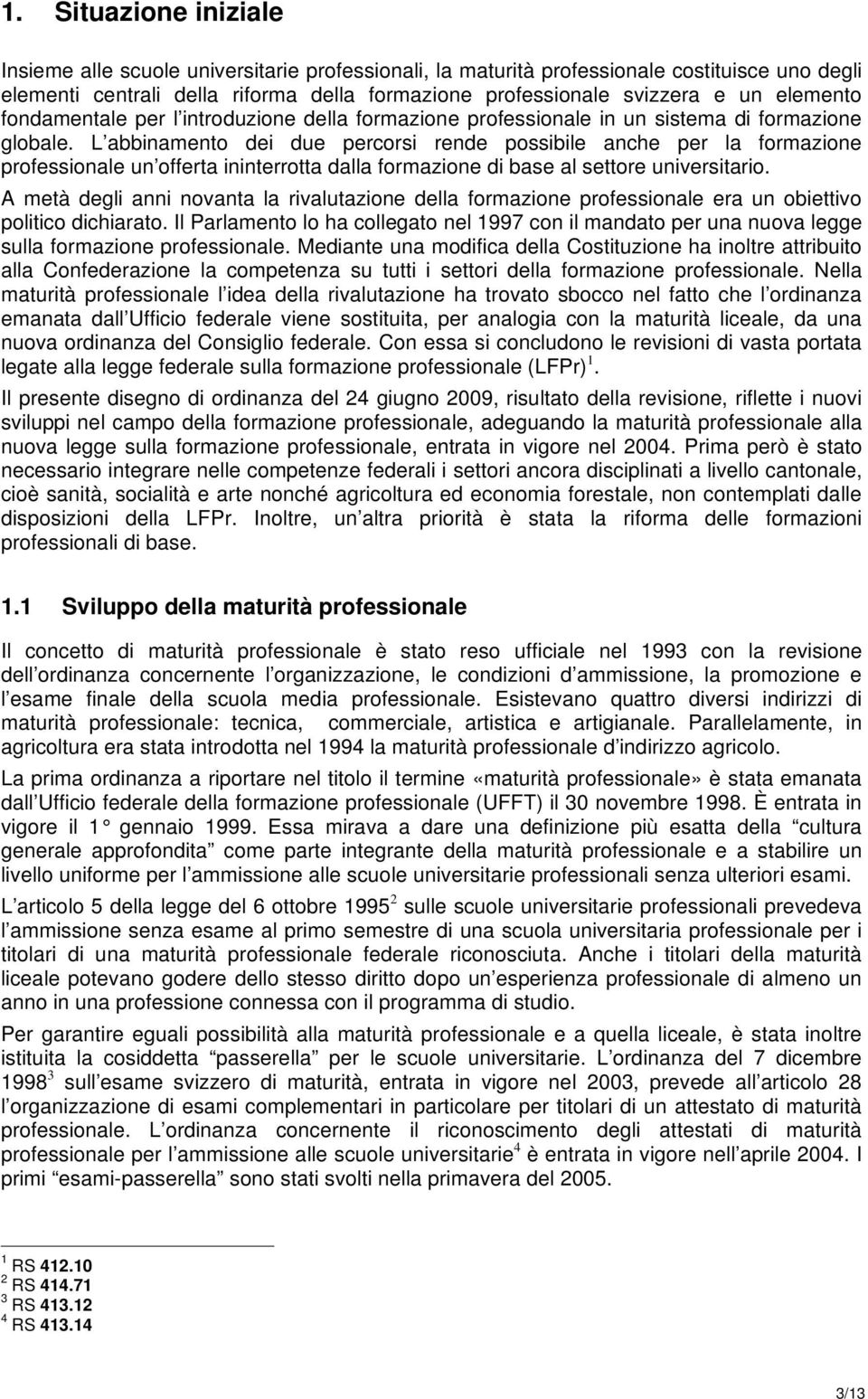 L abbinamento dei due percorsi rende possibile anche per la formazione professionale un offerta ininterrotta dalla formazione di base al settore universitario.