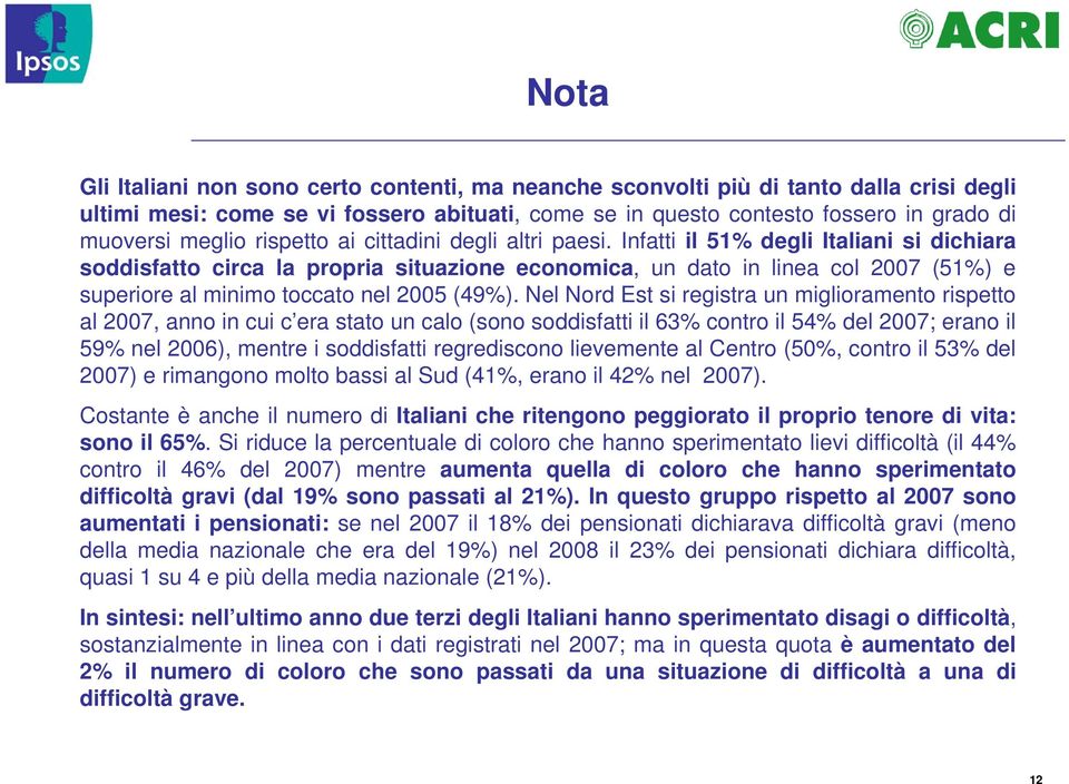 Infatti il 51% degli Italiani si dichiara soddisfatto circa la propria situazione economica, un dato in linea col 2007 (51%) e superiore al minimo toccato nel 2005 (49%).