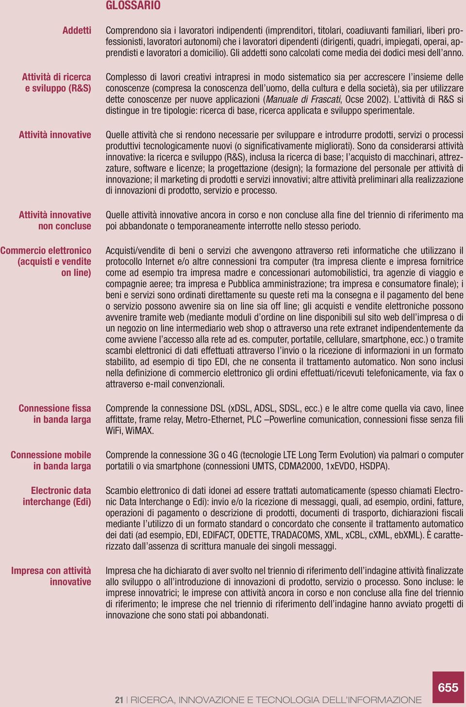 professionisti, lavoratori autonomi) che i lavoratori dipendenti (dirigenti, quadri, impiegati, operai, apprendisti e lavoratori a domicilio).