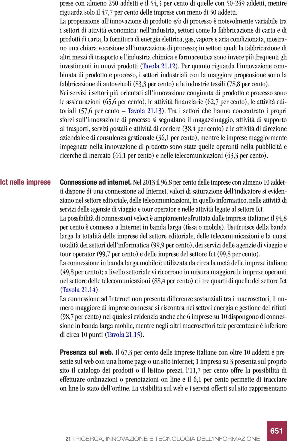 la fornitura di energia elettrica, gas, vapore e aria condizionata, mostrano una chiara vocazione all innovazione di processo; in settori quali la fabbricazione di altri mezzi di trasporto e l