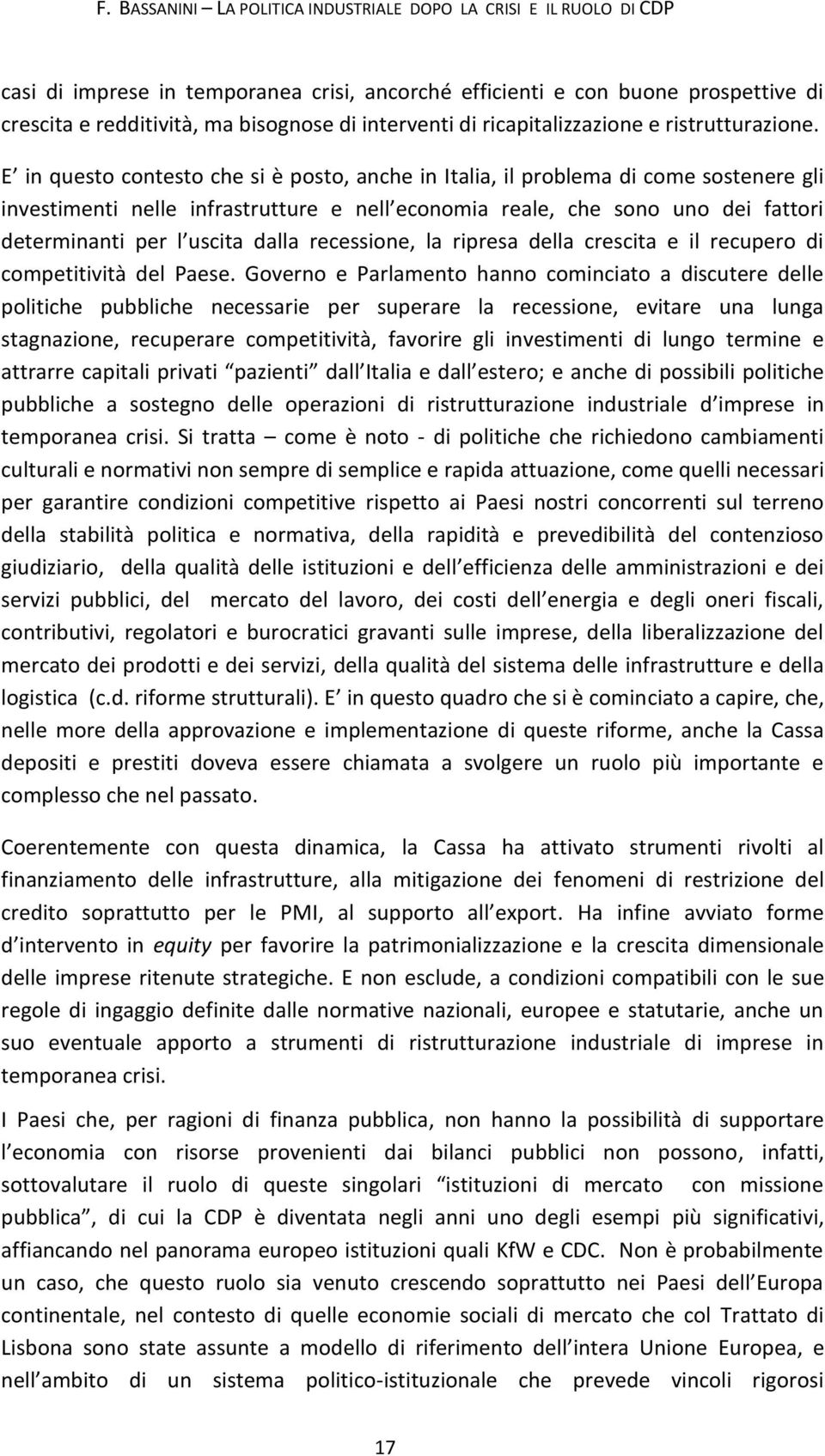 E in questo contesto che si è posto, anche in Italia, il problema di come sostenere gli investimenti nelle infrastrutture e nell economia reale, che sono uno dei fattori determinanti per l uscita