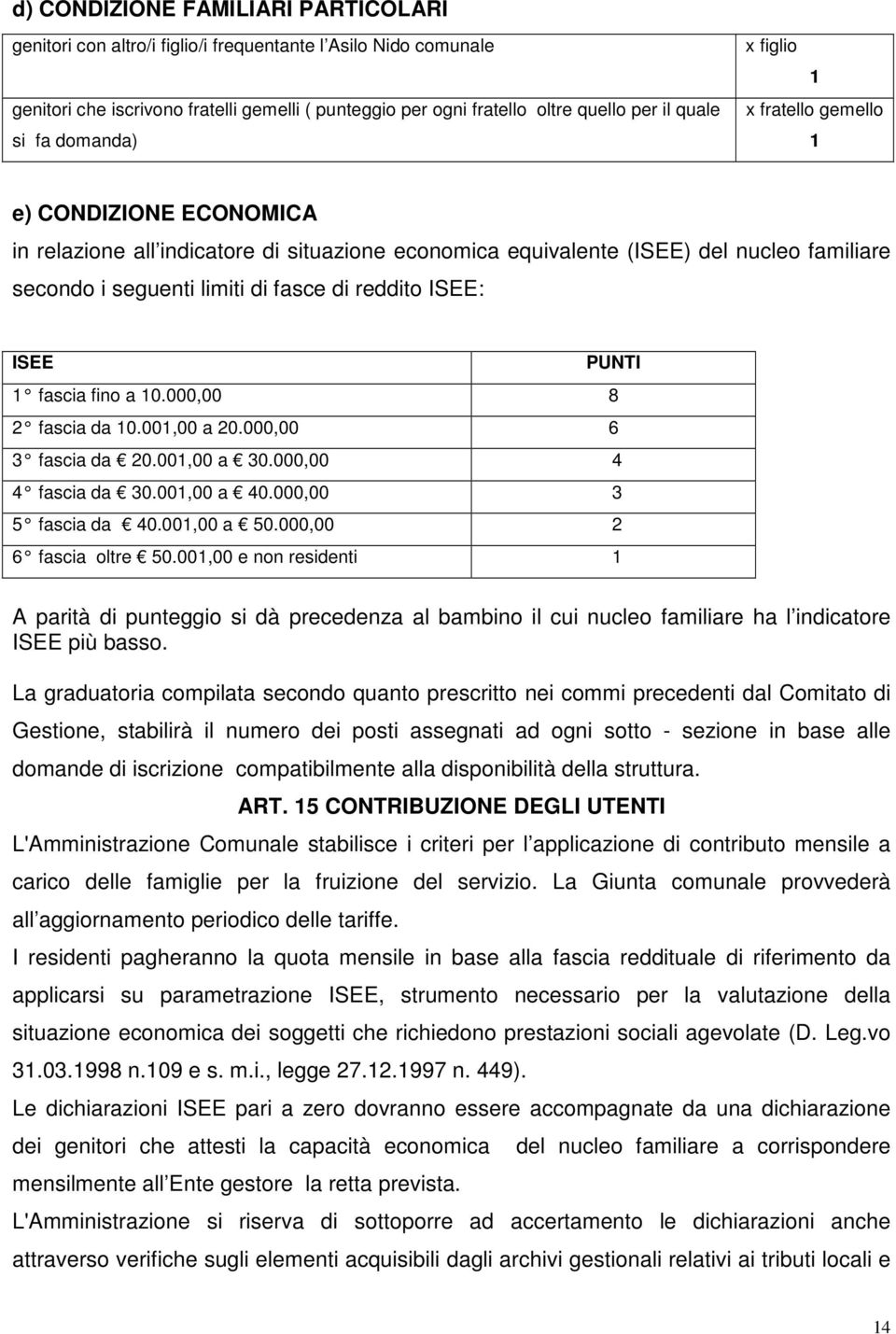 reddito ISEE: ISEE PUNTI 1 fascia fino a 10.000,00 8 2 fascia da 10.001,00 a 20.000,00 6 3 fascia da 20.001,00 a 30.000,00 4 4 fascia da 30.001,00 a 40.000,00 3 5 fascia da 40.001,00 a 50.