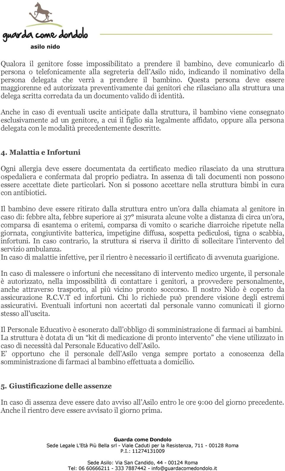 Questa persona deve essere maggiorenne ed autorizzata preventivamente dai genitori che rilasciano alla struttura una delega scritta corredata da un documento valido di identità.