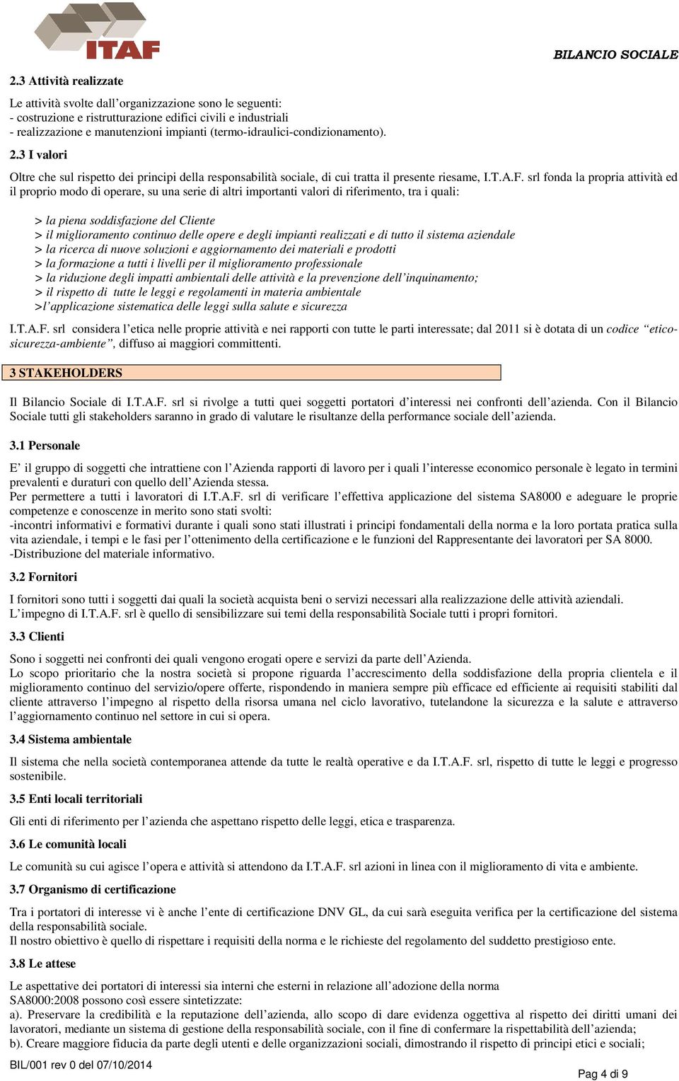 srl fonda la propria attività ed il proprio modo di operare, su una serie di altri importanti valori di riferimento, tra i quali: > la piena soddisfazione del Cliente > il miglioramento continuo