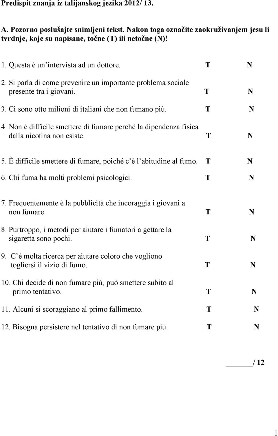 Non è difficile smettere di fumare perché la dipendenza fisica dalla nicotina non esiste. T N 5. È difficile smettere di fumare, poiché c è l abitudine al fumo. T N 6.