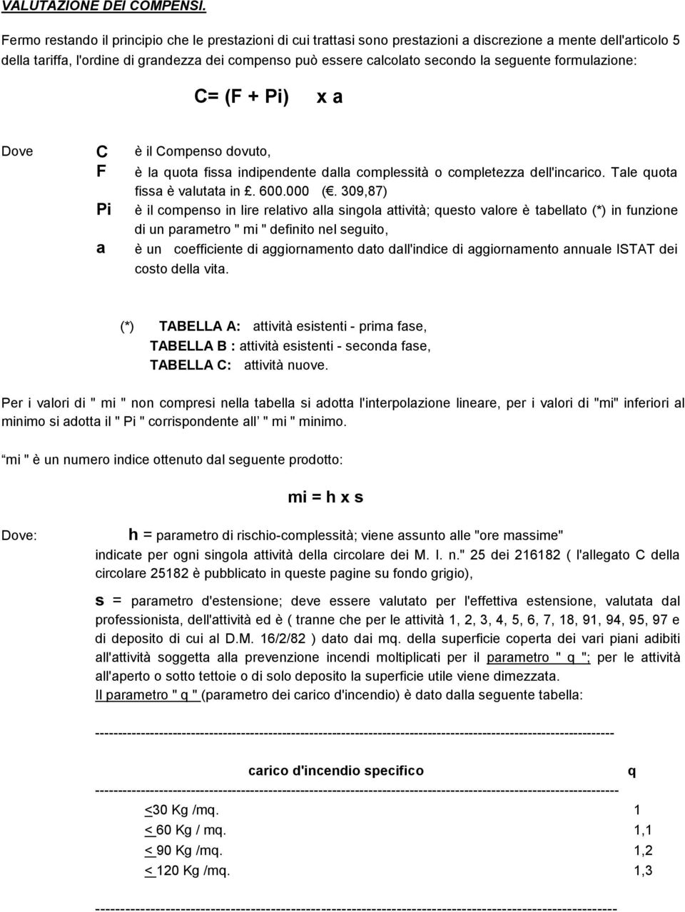 seguente formulazione: C= (F + Pi) x a Dove C è il Compenso dovuto, F Pi a è la quota fissa indipendente dalla complessità o completezza dell'incarico. Tale quota fissa è valutata in. 00.000 (.