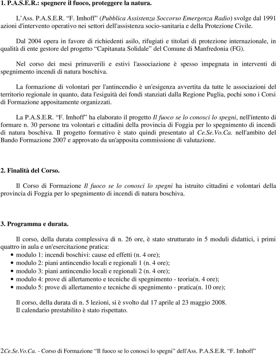 Dal 2004 opera in favore di richiedenti asilo, rifugiati e titolari di protezione internazionale, in qualità di ente gestore del progetto Capitanata Solidale del Comune di Manfredonia (FG).