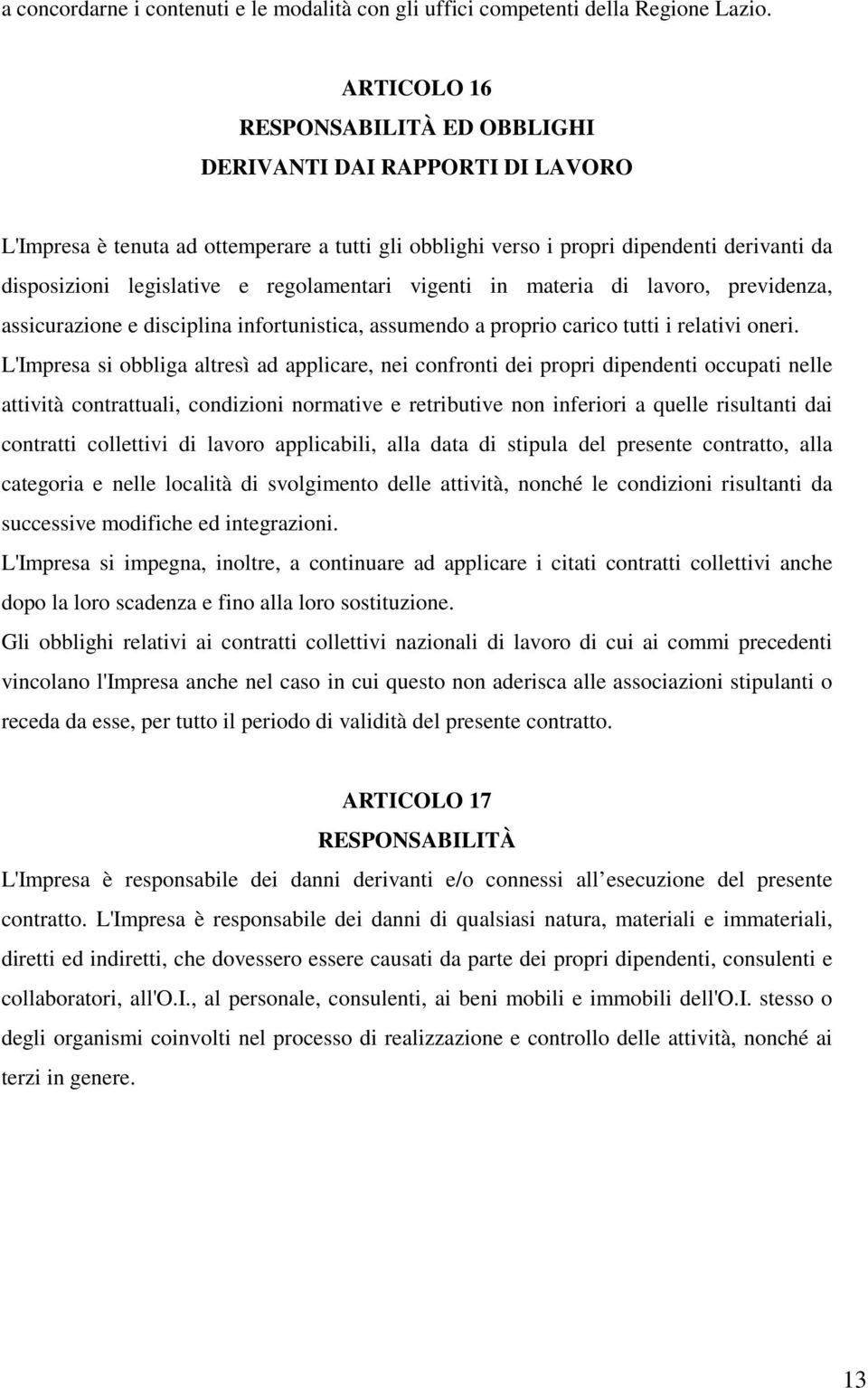 regolamentari vigenti in materia di lavoro, previdenza, assicurazione e disciplina infortunistica, assumendo a proprio carico tutti i relativi oneri.