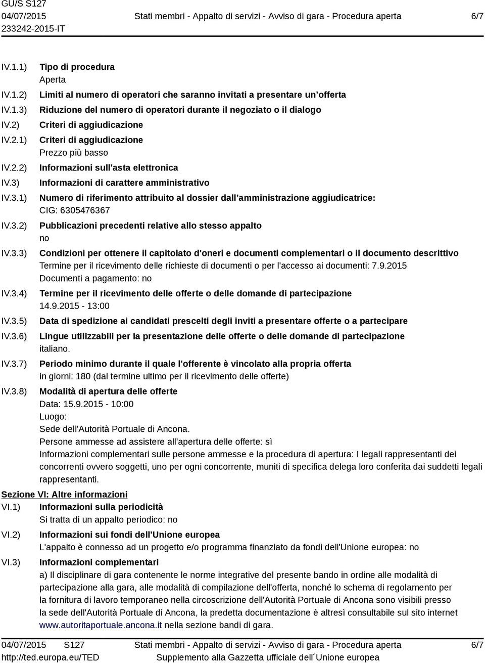 IV.3.1) IV.3.2) IV.3.3) IV.3.4) IV.3.5) IV.3.6) IV.3.7) IV.3.8) Tipo di procedura Aperta Limiti al numero di operatori che saranno invitati a presentare un offerta Riduzione del numero di operatori