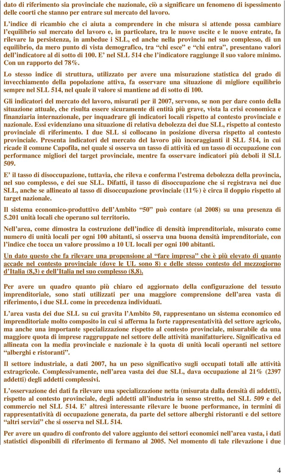 persistenza, in ambedue i SLL, ed anche nella provincia nel suo complesso, di un equilibrio, da mero punto di vista demografico, tra chi esce e chi entra, presentano valori dell indicatore al di