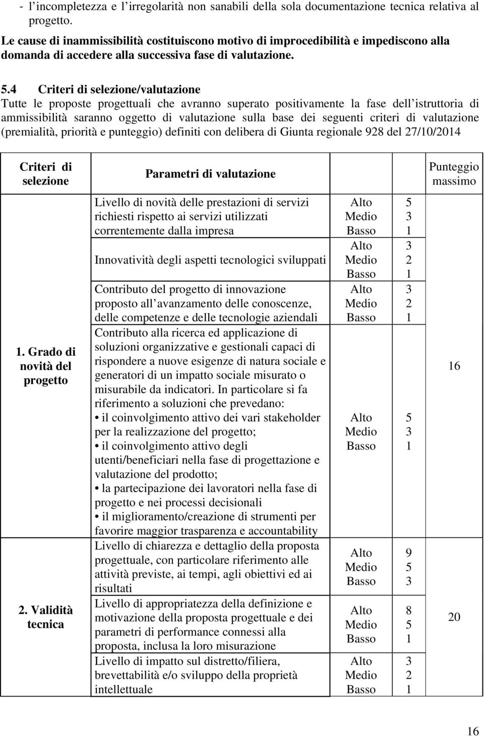 4 Criteri di selezione/valutazione Tutte le proposte progettuali che avranno superato positivamente la fase dell istruttoria di ammissibilità saranno oggetto di valutazione sulla base dei seguenti