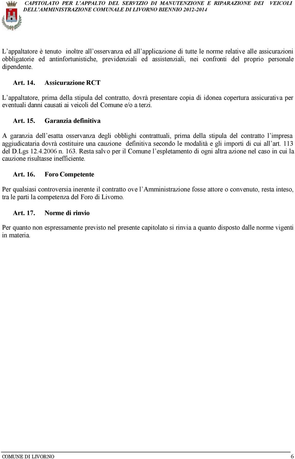 Assicurazione RCT L appaltatore, prima della stipula del contratto, dovrà presentare copia di idonea copertura assicurativa per eventuali danni causati ai veicoli del Comune e/o a terzi. Art. 15.