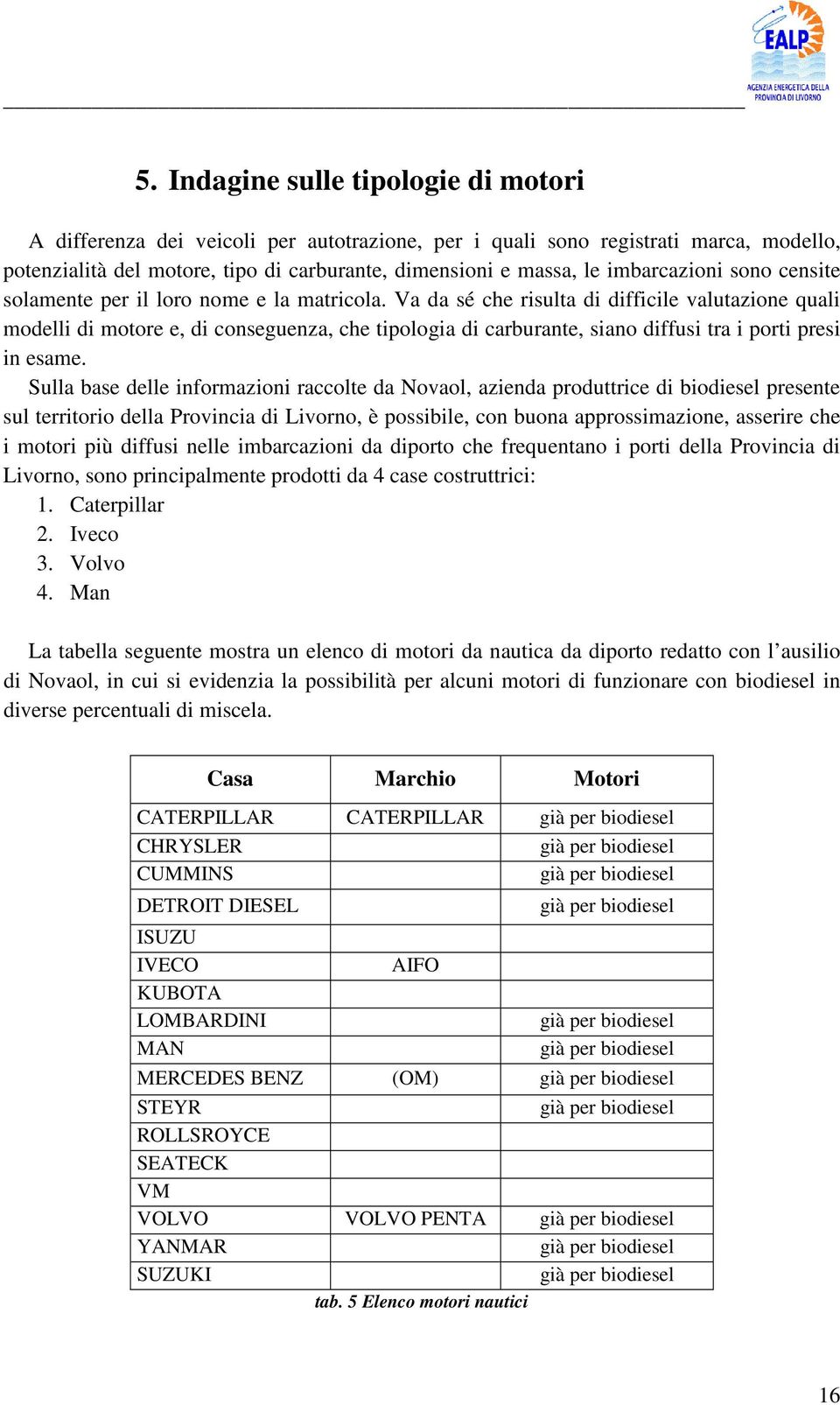 Va da sé che risulta di difficile valutazione quali modelli di motore e, di conseguenza, che tipologia di carburante, siano diffusi tra i porti presi in esame.