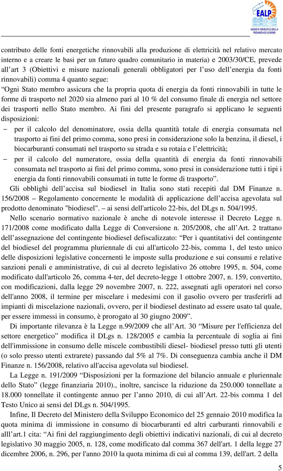 rinnovabili in tutte le forme di trasporto nel 2020 sia almeno pari al 10 % del consumo finale di energia nel settore dei trasporti nello Stato membro.