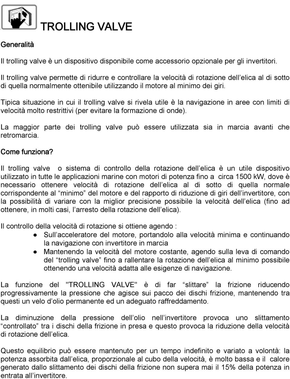 Tipica situazione in cui il trolling valve si rivela utile è la navigazione in aree con limiti di velocità molto restrittivi (per evitare la formazione di onde).