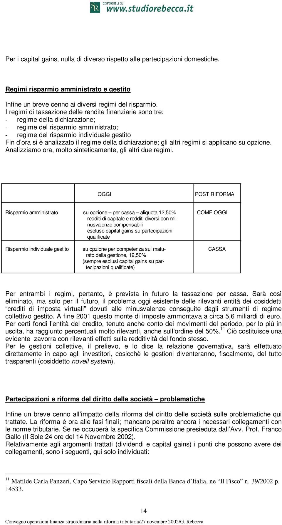 regime della dichiarazione; gli altri regimi si applicano su opzione. Analizziamo ora, molto sinteticamente, gli altri due regimi.