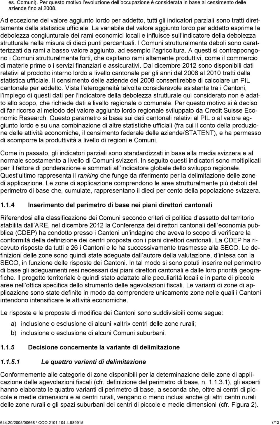 La variabile del valore aggiunto lordo per addetto esprime la debolezza congiunturale dei rami economici locali e influisce sull indicatore della debolezza strutturale nella misura di dieci punti