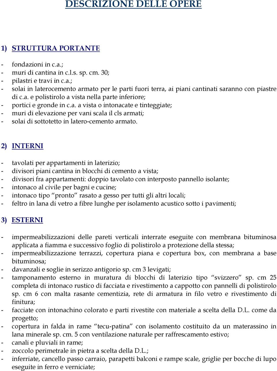 2) INTERNI - tavolati per appartamenti in laterizio; - divisori piani cantina in blocchi di cemento a vista; - divisori fra appartamenti: doppio tavolato con interposto pannello isolante; - intonaco