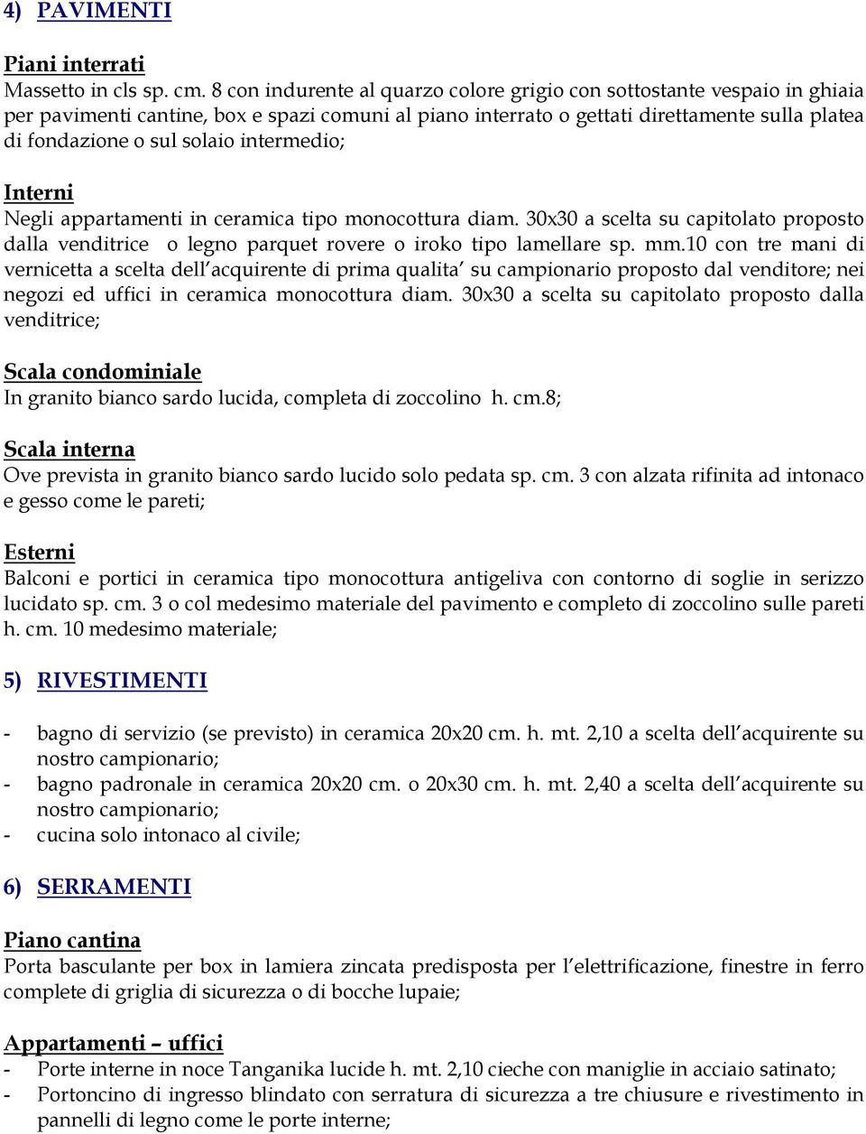 intermedio; Interni Negli appartamenti in ceramica tipo monocottura diam. 30x30 a scelta su capitolato proposto dalla venditrice o legno parquet rovere o iroko tipo lamellare sp. mm.