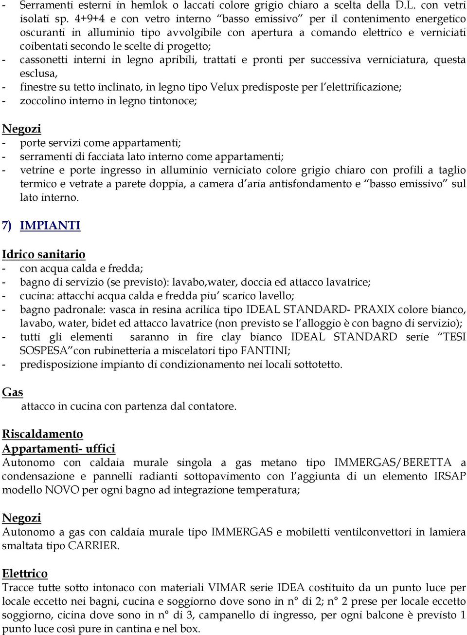 - cassonetti interni in legno apribili, trattati e pronti per successiva verniciatura, questa esclusa, - finestre su tetto inclinato, in legno tipo Velux predisposte per l elettrificazione; -