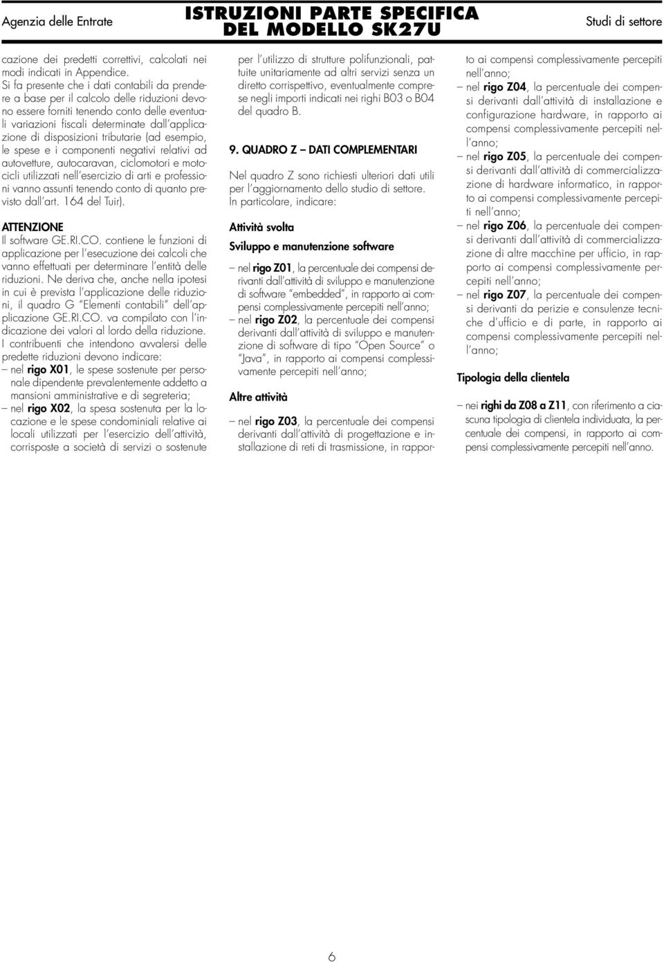 disposizioni tributarie (ad esempio, le spese e i componenti negativi relativi ad autovetture, autocaravan, ciclomotori e motocicli utilizzati nell esercizio di arti e professioni vanno assunti