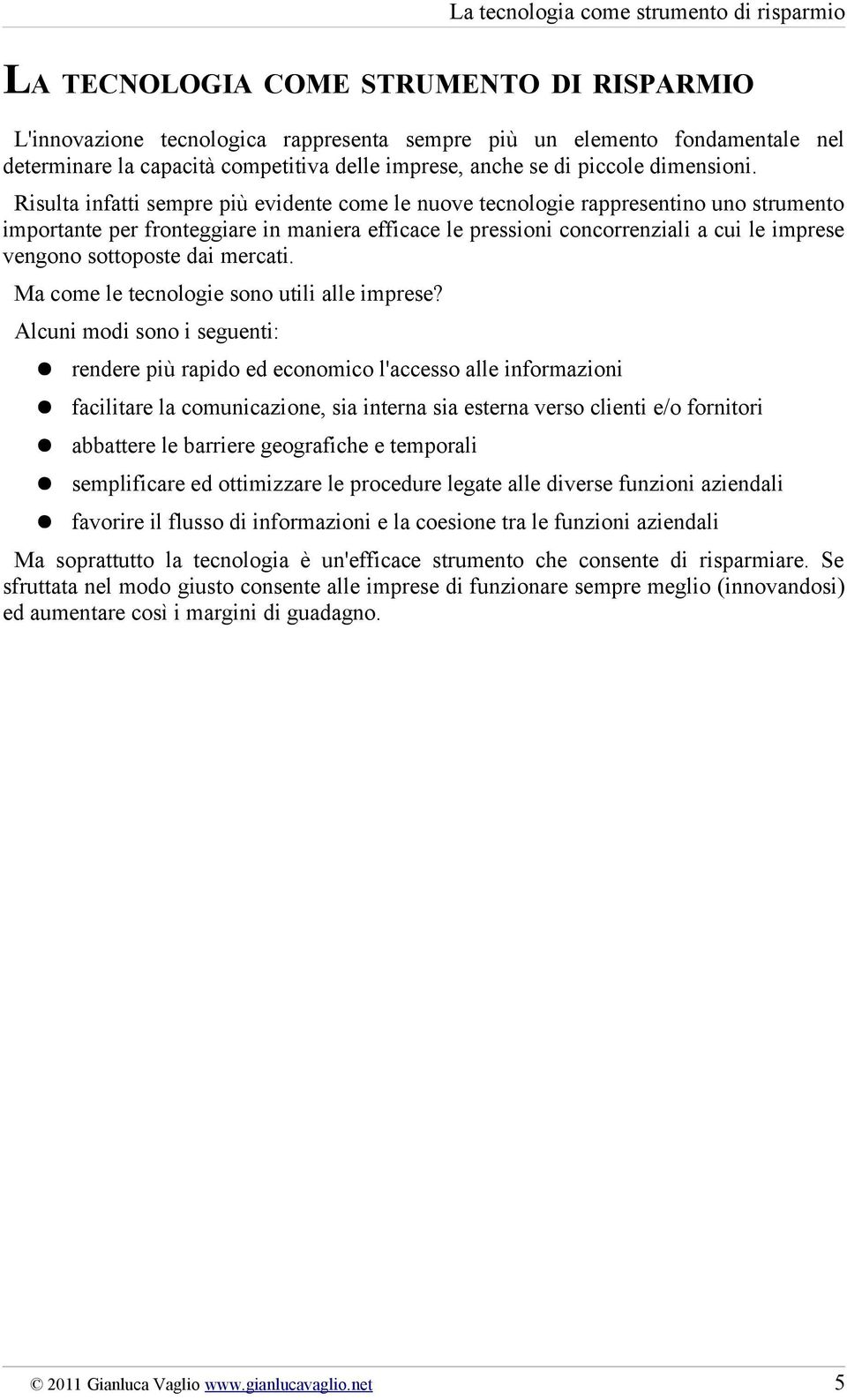 Risulta infatti sempre più evidente come le nuove tecnologie rappresentino uno strumento importante per fronteggiare in maniera efficace le pressioni concorrenziali a cui le imprese vengono