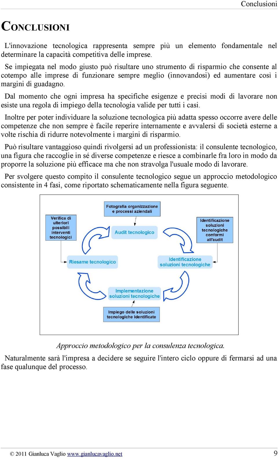 Dal momento che ogni impresa ha specifiche esigenze e precisi modi di lavorare non esiste una regola di impiego della tecnologia valide per tutti i casi.