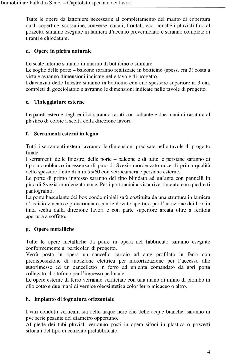 Le soglie delle porte balcone saranno realizzate in botticino (spess. cm 3) costa a vista e avranno dimensioni indicate nelle tavole di progetto.