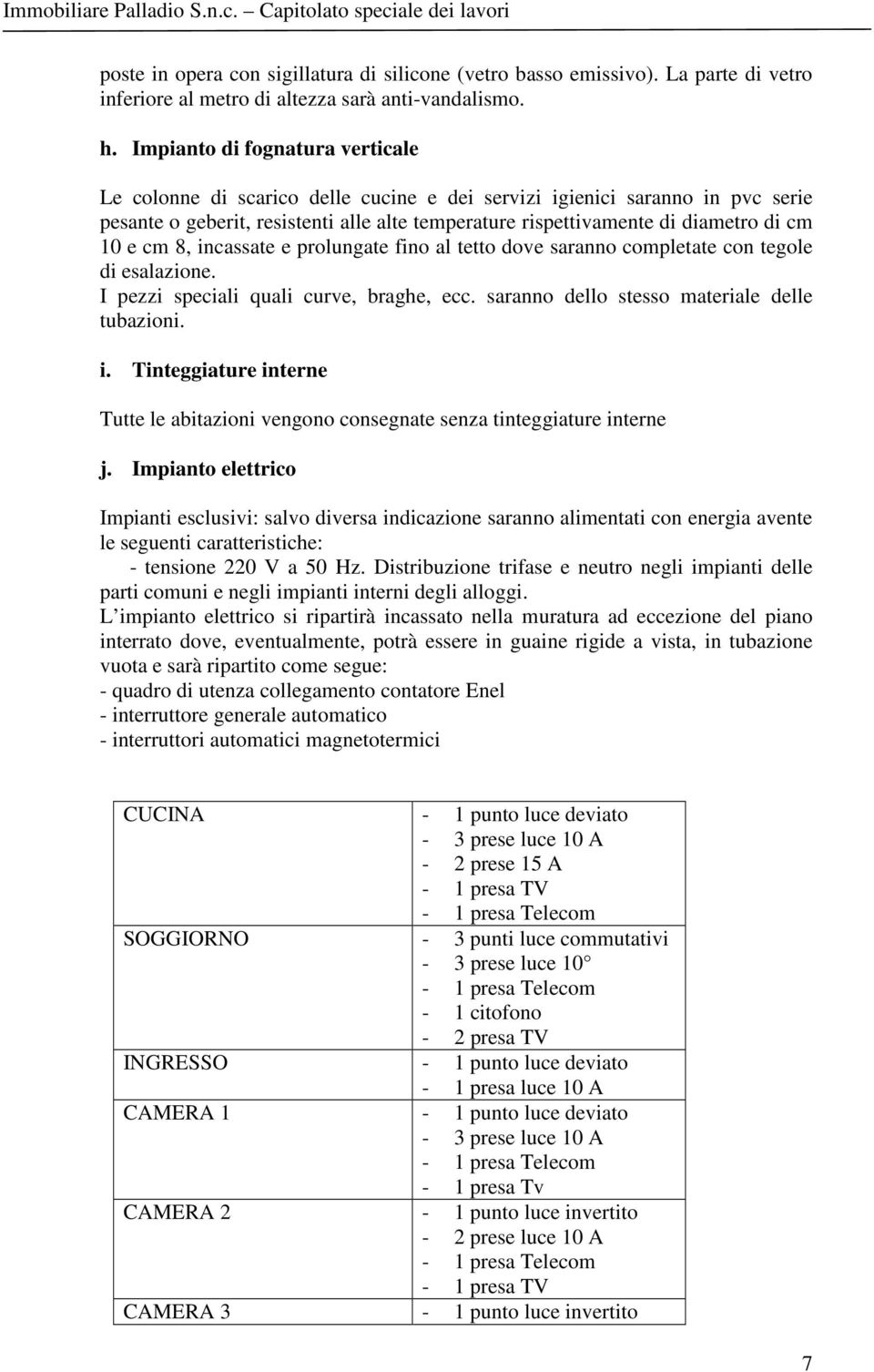 e cm 8, incassate e prolungate fino al tetto dove saranno completate con tegole di esalazione. I pezzi speciali quali curve, braghe, ecc. saranno dello stesso materiale delle tubazioni. i. Tinteggiature interne Tutte le abitazioni vengono consegnate senza tinteggiature interne j.