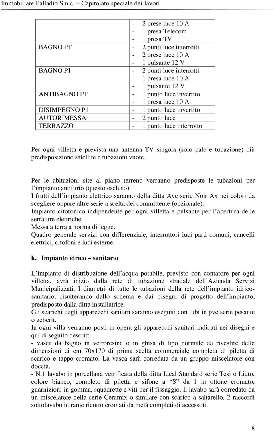 TV singola (solo palo e tubazione) più predisposizione satellite e tubazioni vuote. Per le abitazioni site al piano terreno verranno predisposte le tubazioni per l impianto antifurto (questo escluso).