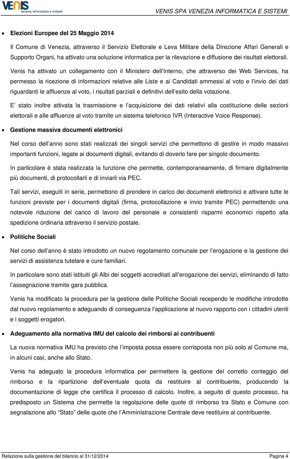 Venis ha attivato un collegamento con il Ministero dell Interno, che attraverso dei Web Services, ha permesso la ricezione di informazioni relative alle Liste e ai Candidati ammessi al voto e l invio