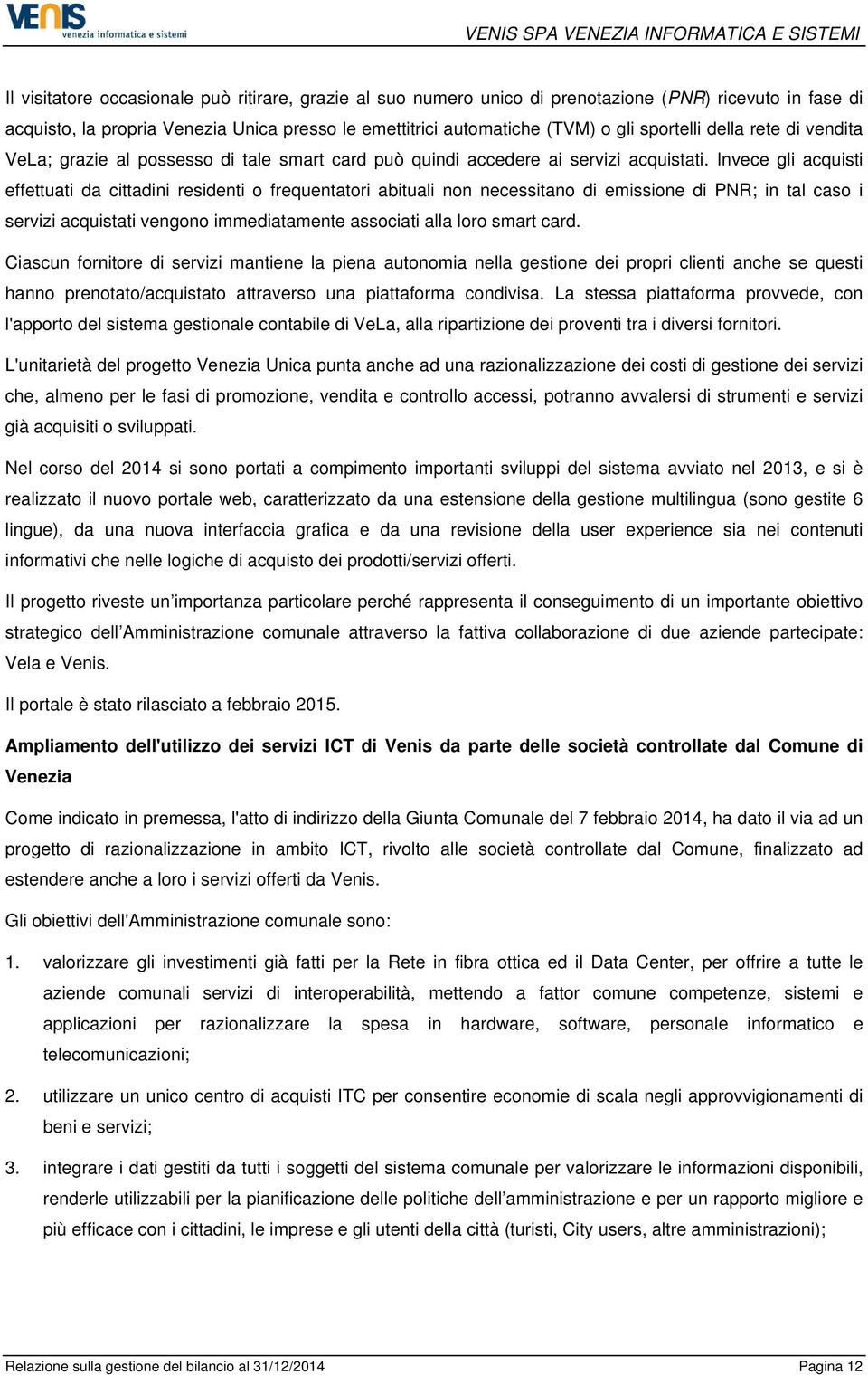 Invece gli acquisti effettuati da cittadini residenti o frequentatori abituali non necessitano di emissione di PNR; in tal caso i servizi acquistati vengono immediatamente associati alla loro smart