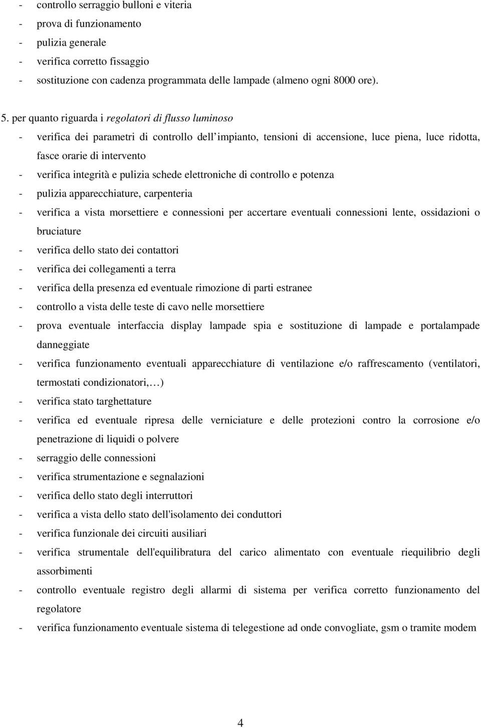 integrità e pulizia schede elettroniche di controllo e potenza - pulizia apparecchiature, carpenteria - verifica a vista morsettiere e connessioni per accertare eventuali connessioni lente,