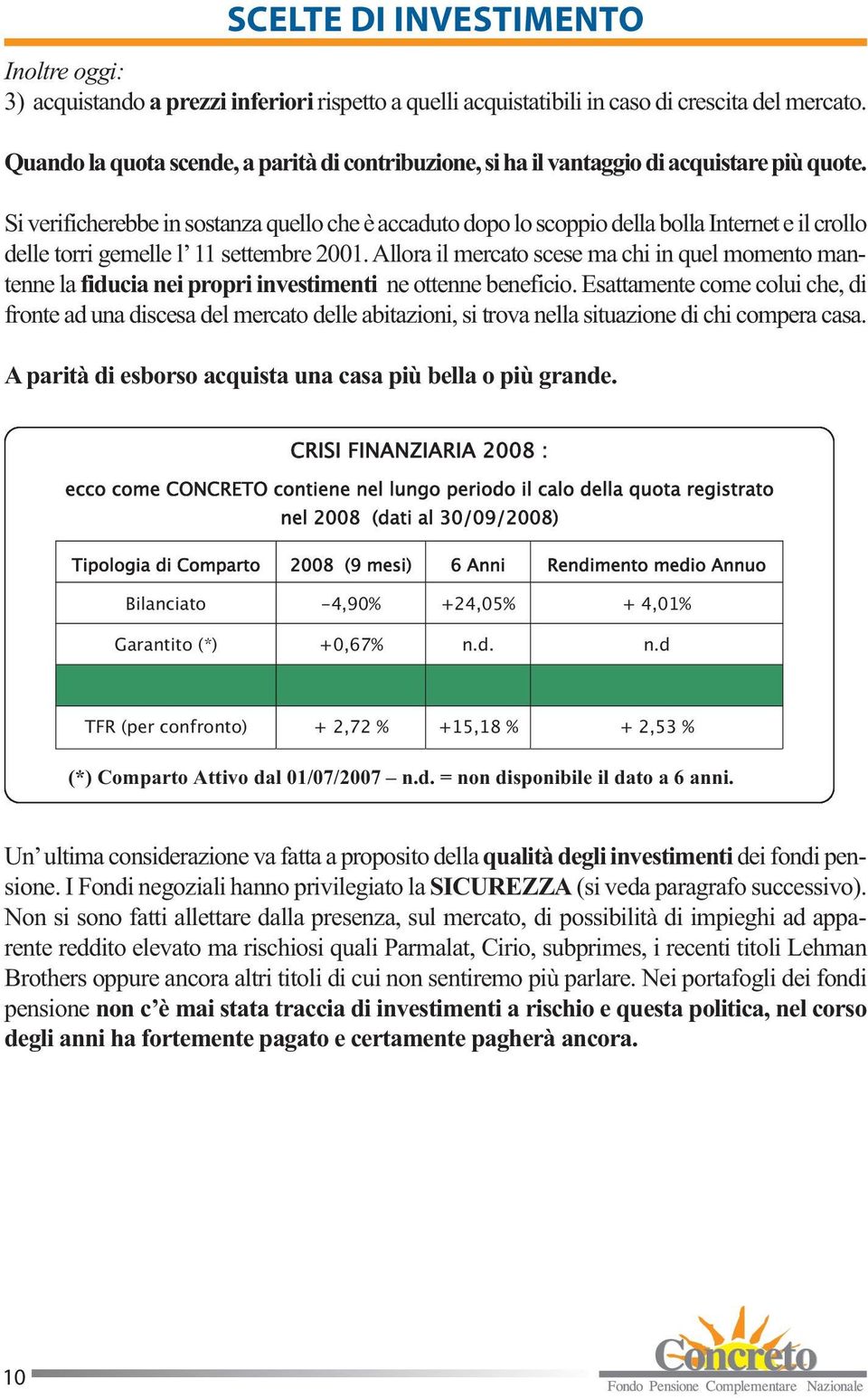 Si verificherebbe in sostanza quello che è accaduto dopo lo scoppio della bolla Internet e il crollo delle torri gemelle l 11 settembre 2001.