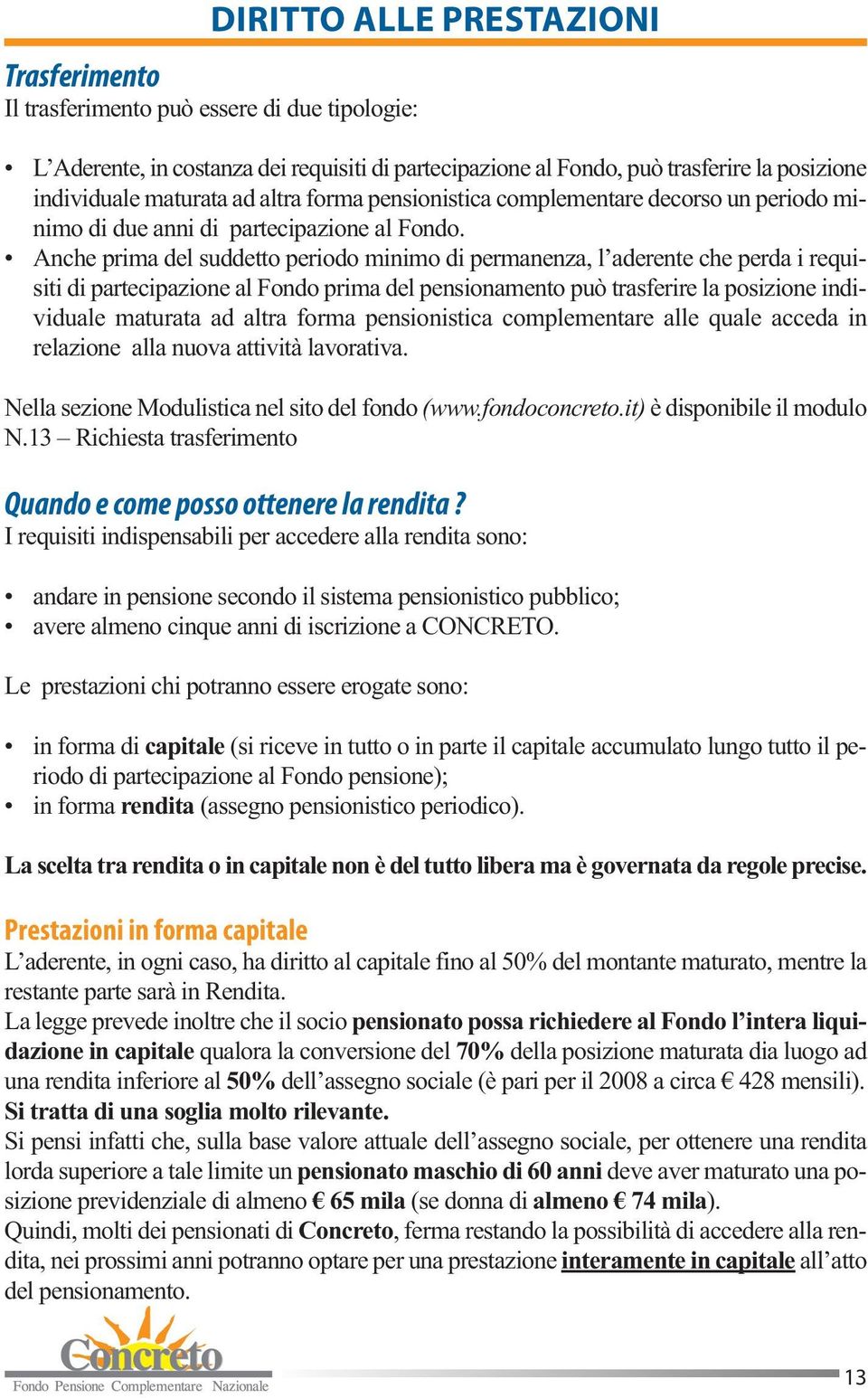 Anche prima del suddetto periodo minimo di permanenza, l aderente che perda i requisiti di partecipazione al Fondo prima del pensionamento può trasferire la posizione individuale maturata ad altra