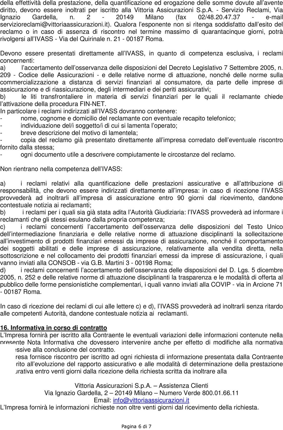 Qualora l esponente non si ritenga soddisfatto dall esito del reclamo o in caso di assenza di riscontro nel termine massimo di quarantacinque giorni, potrà rivolgersi all IVASS - Via del Quirinale n.