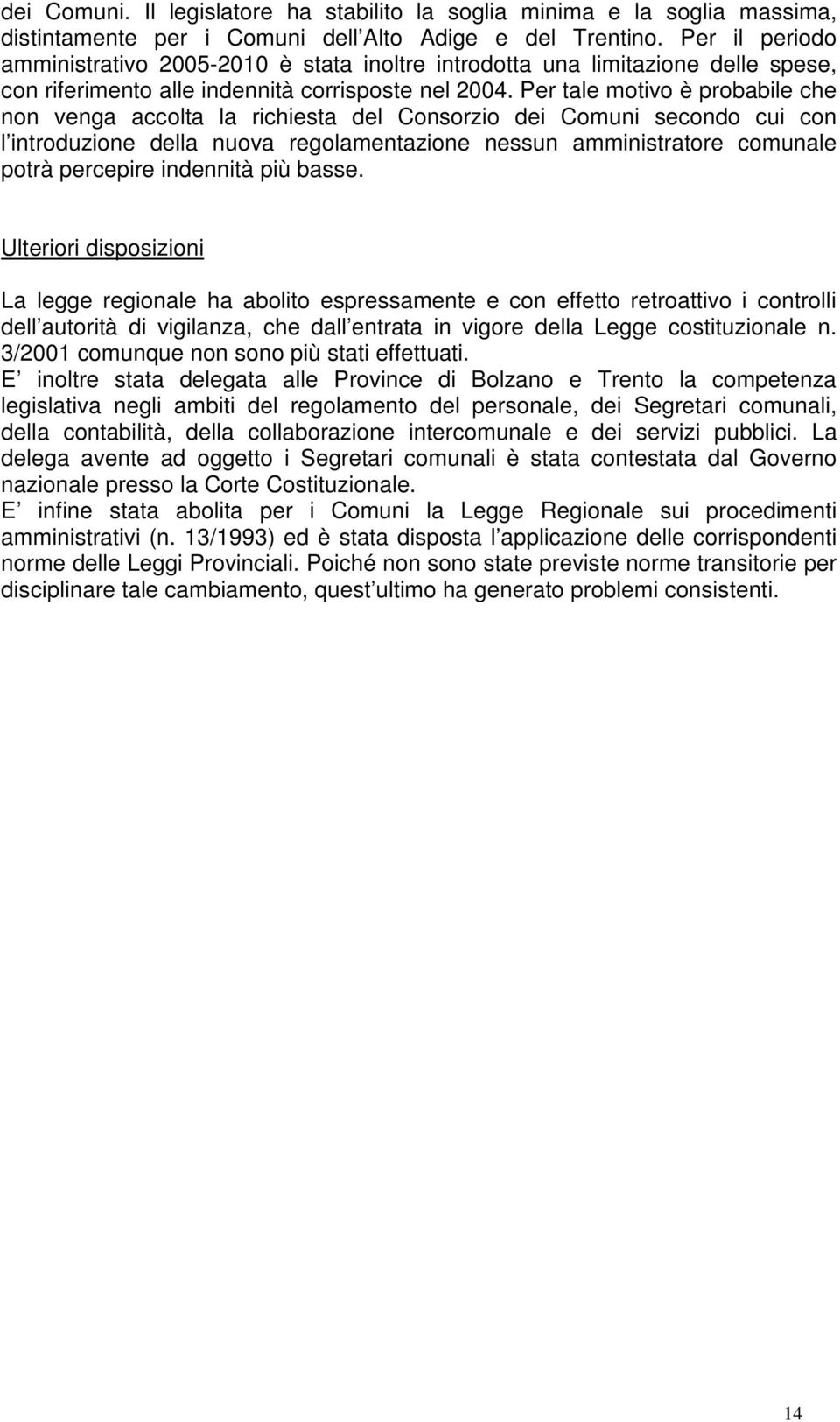 Per tale motivo è probabile che non venga accolta la richiesta del Consorzio dei Comuni secondo cui con l introduzione della nuova regolamentazione nessun amministratore comunale potrà percepire