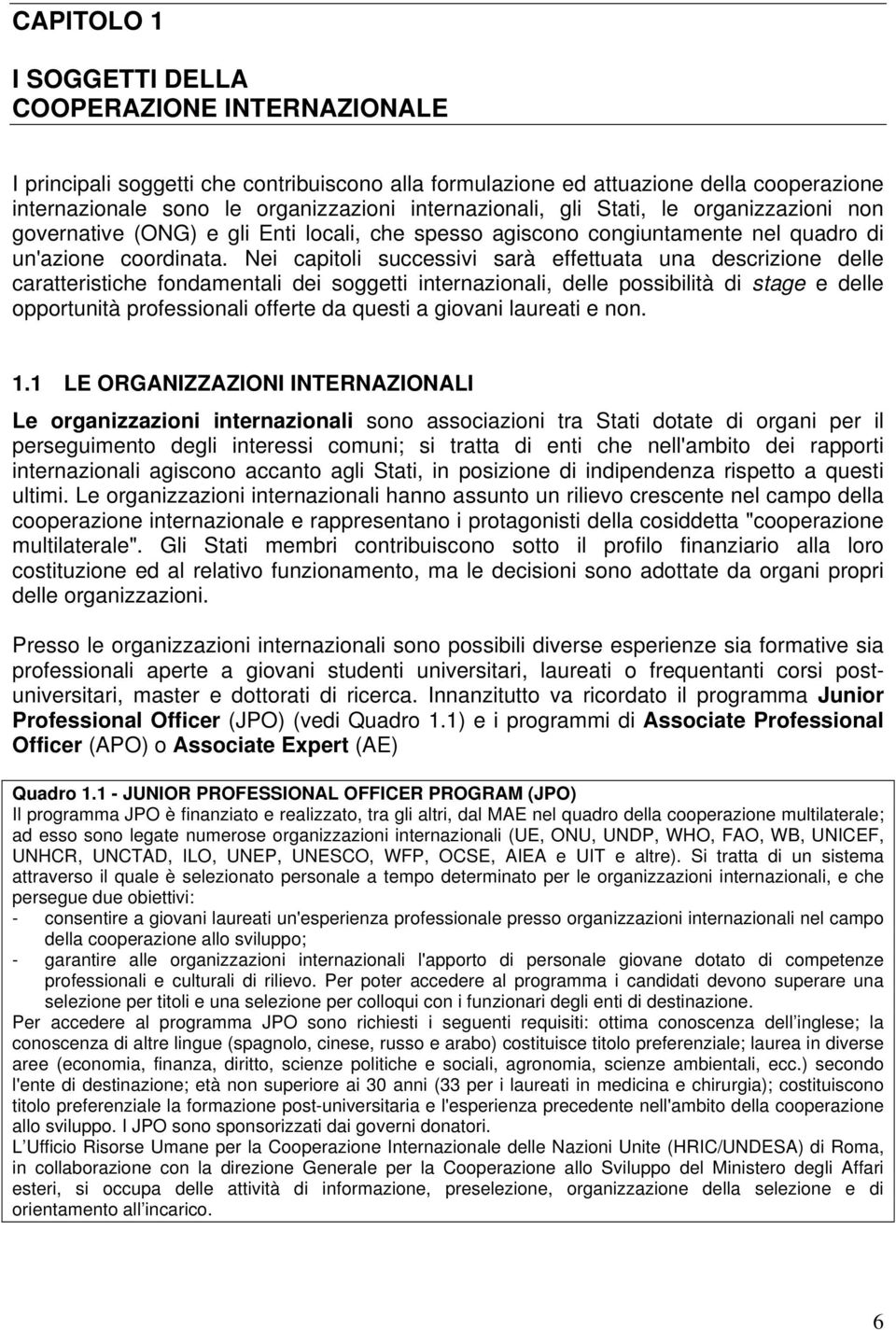 Nei capitoli successivi sarà effettuata una descrizione delle caratteristiche fondamentali dei soggetti internazionali, delle possibilità di stage e delle opportunità professionali offerte da questi