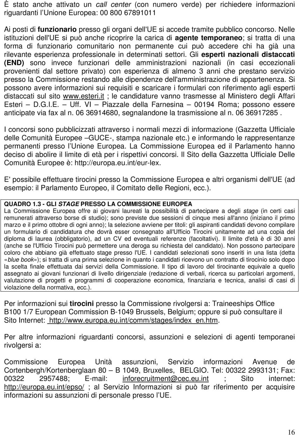 Nelle istituzioni dell'ue si può anche ricoprire la carica di agente temporaneo; si tratta di una forma di funzionario comunitario non permanente cui può accedere chi ha già una rilevante esperienza