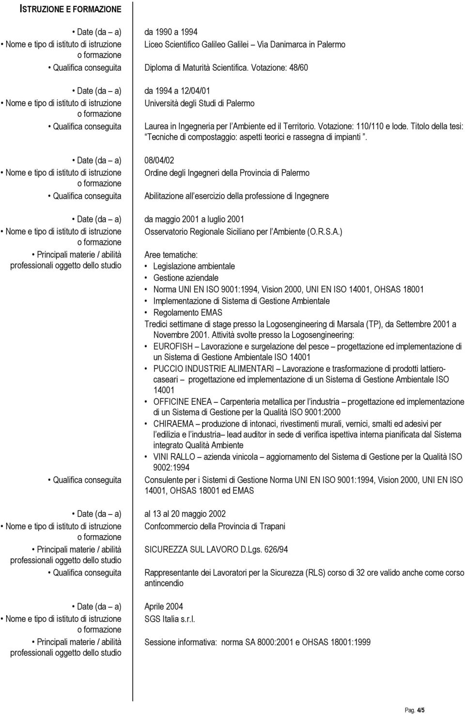 Votazione: 48/60 Date (da a) da 1994 a 12/04/01 Nome e tipo di istituto di istruzione Università degli Studi di Palermo Qualifica conseguita Laurea in Ingegneria per l Ambiente ed il Territorio.