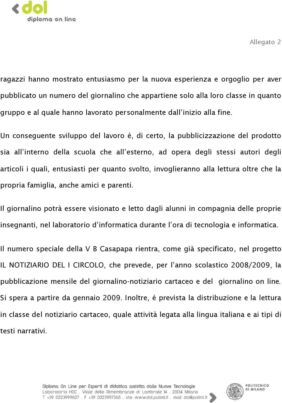 Un conseguente sviluppo del lavoro è, di certo, la pubblicizzazione del prodotto sia all interno della scuola che all esterno, ad opera degli stessi autori degli articoli i quali, entusiasti per