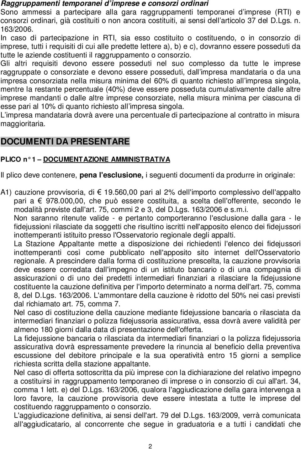 In caso di partecipazione in RTI, sia esso costituito o costituendo, o in consorzio di imprese, tutti i requisiti di cui alle predette lettere a), b) e c), dovranno essere posseduti da tutte le