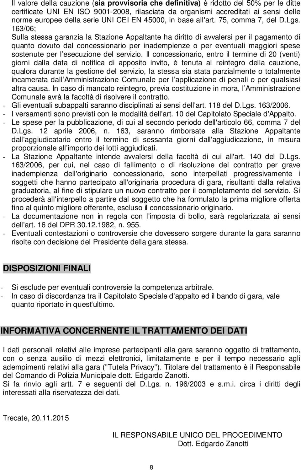 163/06; Sulla stessa garanzia la Stazione Appaltante ha diritto di avvalersi per il pagamento di quanto dovuto dal concessionario per inadempienze o per eventuali maggiori spese sostenute per l