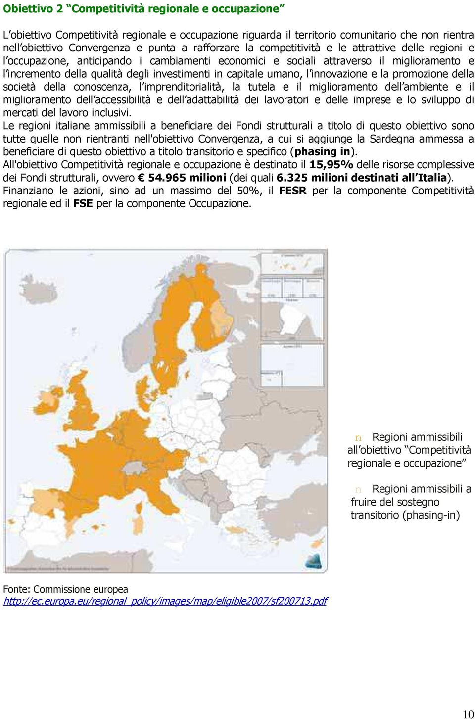 umano, l innovazione e la promozione della società della conoscenza, l imprenditorialità, la tutela e il miglioramento dell ambiente e il miglioramento dell accessibilità e dell adattabilità dei