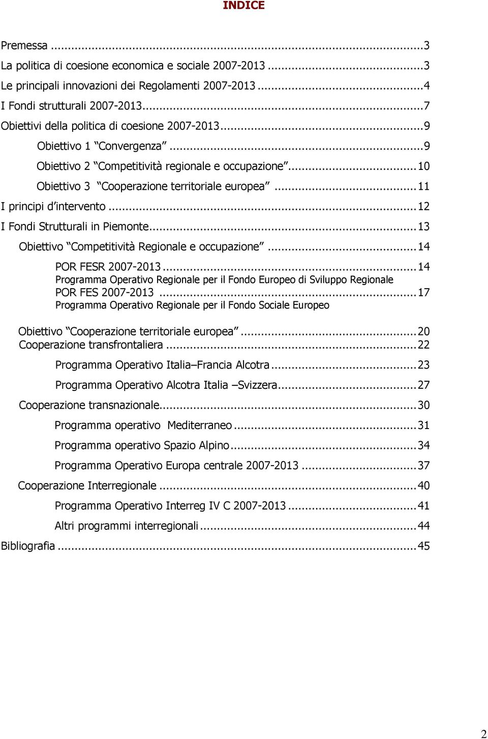 ..11 I principi d intervento...12 I Fondi Strutturali in Piemonte...13 Obiettivo Competitività Regionale e occupazione...14 POR FESR 2007-2013.